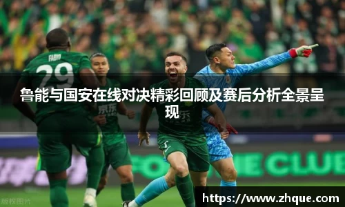 鲁能与国安在线对决精彩回顾及赛后分析全景呈现